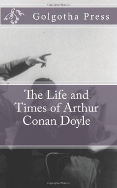 The Life and Times of Arthur Conan Doyle by Golgotha Press (Golgotha Press, 2011) short biography 28 p.